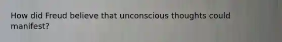 How did Freud believe that unconscious thoughts could manifest?