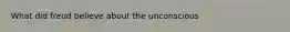 What did freud believe about the unconscious