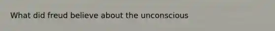 What did freud believe about the unconscious