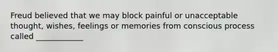 Freud believed that we may block painful or unacceptable thought, wishes, feelings or memories from conscious process called ____________