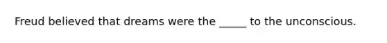 Freud believed that dreams were the _____ to the unconscious.