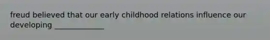 freud believed that our early childhood relations influence our developing _____________