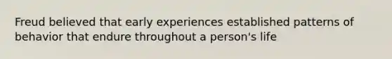 Freud believed that early experiences established patterns of behavior that endure throughout a person's life