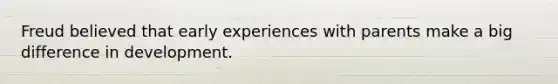 Freud believed that early experiences with parents make a big difference in development.