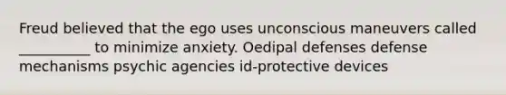 Freud believed that the ego uses unconscious maneuvers called __________ to minimize anxiety. Oedipal defenses defense mechanisms psychic agencies id-protective devices