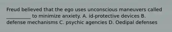 Freud believed that the ego uses unconscious maneuvers called __________ to minimize anxiety. A. id-protective devices B. defense mechanisms C. psychic agencies D. Oedipal defenses