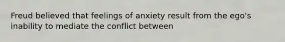 Freud believed that feelings of anxiety result from the ego's inability to mediate the conflict between