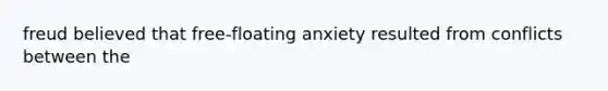 freud believed that free-floating anxiety resulted from conflicts between the