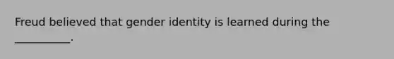 Freud believed that gender identity is learned during the __________.