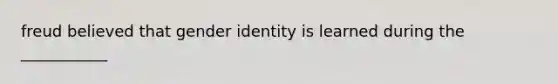 freud believed that gender identity is learned during the ___________