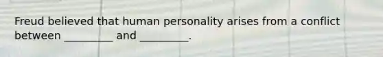 Freud believed that human personality arises from a conflict between _________ and _________.