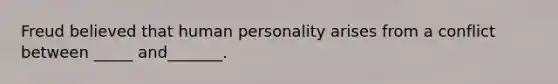 Freud believed that human personality arises from a conflict between _____ and_______.