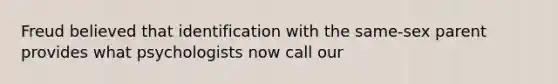 Freud believed that identification with the same-sex parent provides what psychologists now call our