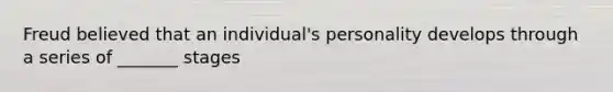 Freud believed that an individual's personality develops through a series of _______ stages