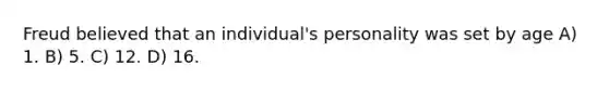 Freud believed that an individual's personality was set by age A) 1. B) 5. C) 12. D) 16.