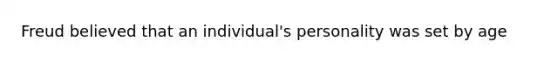 Freud believed that an individual's personality was set by age