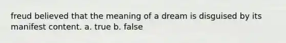 freud believed that the meaning of a dream is disguised by its manifest content. a. true b. false