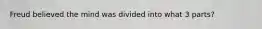 Freud believed the mind was divided into what 3 parts?