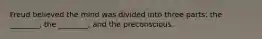 Freud believed the mind was divided into three parts: the ________, the ________, and the preconscious.