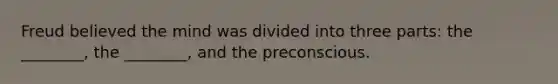 Freud believed the mind was divided into three parts: the ________, the ________, and the preconscious.