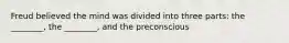 Freud believed the mind was divided into three parts: the ________, the ________, and the preconscious