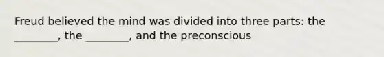 Freud believed the mind was divided into three parts: the ________, the ________, and the preconscious