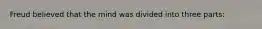 Freud believed that the mind was divided into three parts: