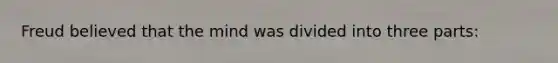 Freud believed that the mind was divided into three parts: