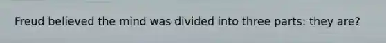 Freud believed the mind was divided into three parts: they are?