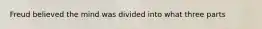 Freud believed the mind was divided into what three parts