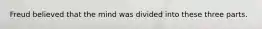Freud believed that the mind was divided into these three parts.