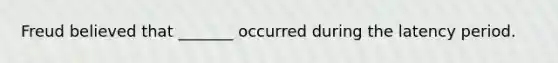 Freud believed that _______ occurred during the latency period.