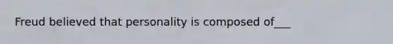 Freud believed that personality is composed of___