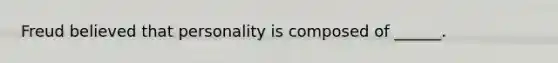 Freud believed that personality is composed of ______.