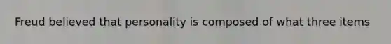 Freud believed that personality is composed of what three items