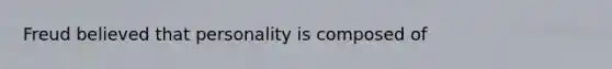 Freud believed that personality is composed of