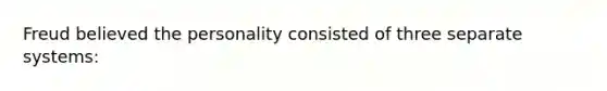 Freud believed the personality consisted of three separate systems: