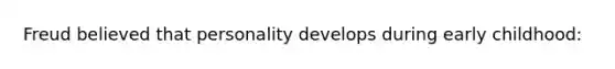 Freud believed that personality develops during early childhood: