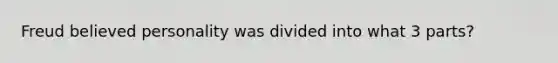 Freud believed personality was divided into what 3 parts?