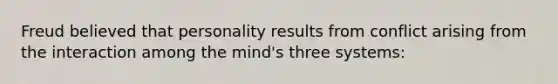 Freud believed that personality results from conflict arising from the interaction among the mind's three systems: