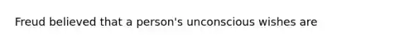 Freud believed that a person's unconscious wishes are