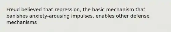 Freud believed that repression, the basic mechanism that banishes anxiety-arousing impulses, enables other defense mechanisms