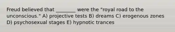 Freud believed that ________ were the "royal road to the unconscious." A) projective tests B) dreams C) erogenous zones D) psychosexual stages E) hypnotic trances