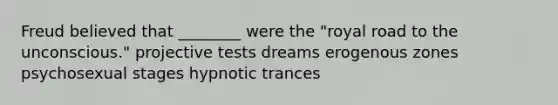 Freud believed that ________ were the "royal road to the unconscious." projective tests dreams erogenous zones psychosexual stages hypnotic trances