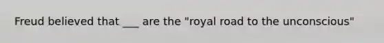 Freud believed that ___ are the "royal road to the unconscious"