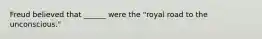 Freud believed that ______ were the "royal road to the unconscious."