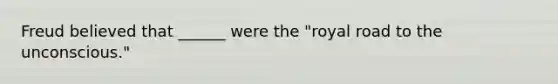 Freud believed that ______ were the "royal road to the unconscious."