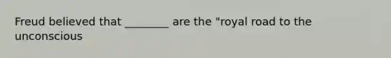 Freud believed that ________ are the "royal road to the unconscious