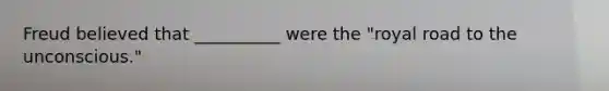 Freud believed that __________ were the "royal road to the unconscious."
