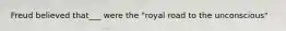 Freud believed that___ were the "royal road to the unconscious"